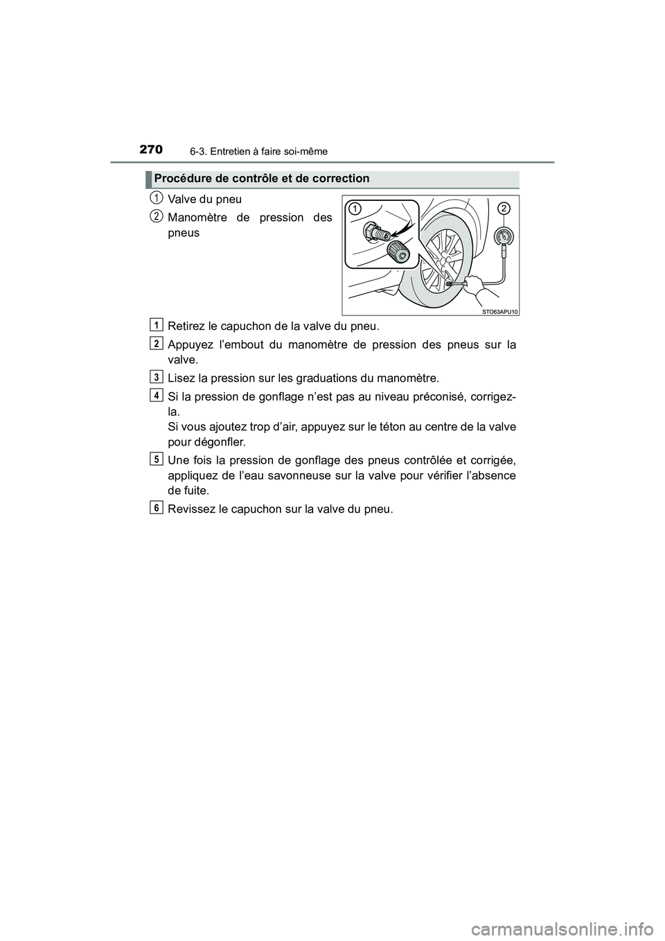 TOYOTA YARIS HATCHBACK 2017  Manuel du propriétaire (in French) 2706-3. Entretien à faire soi-même
YARIS_HB_OM_USA_OM52G64D
Valve du pneu
Manomètre de pression des
pneus
Retirez le capuchon de la valve du pneu.
Appuyez l’embout du manomètre de pression des p