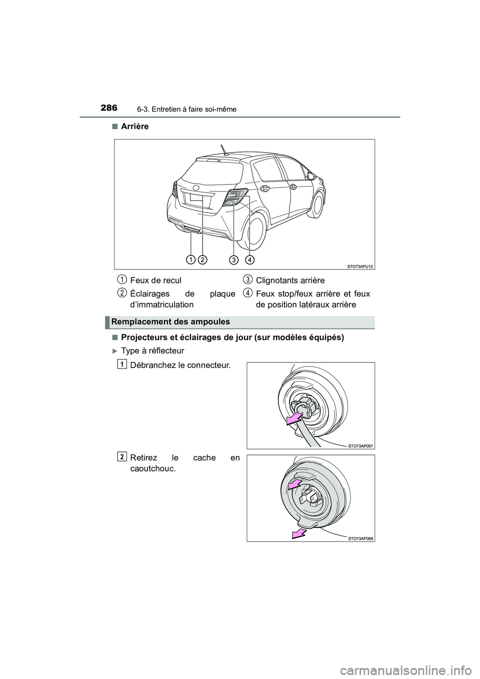 TOYOTA YARIS HATCHBACK 2017  Manuel du propriétaire (in French) 2866-3. Entretien à faire soi-même
YARIS_HB_OM_USA_OM52G64D■
Arrière
■Projecteurs et éclairages de jour (sur modèles équipés)
Type à réflecteur
Débranchez le connecteur.
Retirez le ca