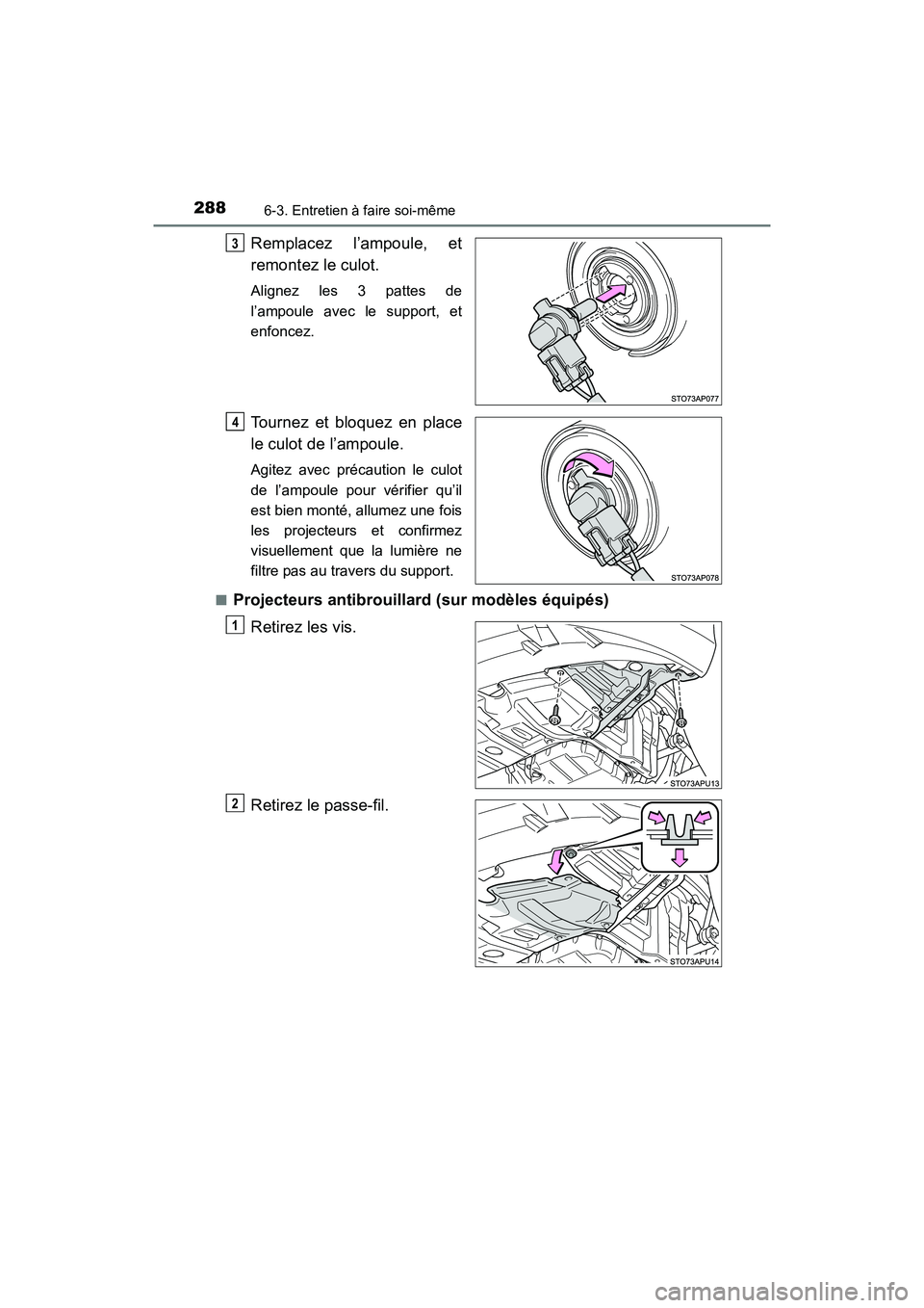 TOYOTA YARIS HATCHBACK 2017  Manuel du propriétaire (in French) 2886-3. Entretien à faire soi-même
YARIS_HB_OM_USA_OM52G64D
Remplacez l’ampoule, et
remontez le culot.
Alignez les 3 pattes de
l’ampoule avec le support, et
enfoncez.
Tournez et bloquez en place