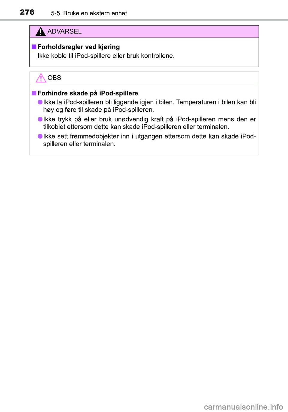 TOYOTA YARIS HATCHBACK 2016  Instruksjoner for bruk (in Norwegian) 2765-5. Bruke en ekstern enhet
OM52G04NO
ADVARSEL
nForholdsregler ved kjøring
Ikke koble til iPod-spillere eller bruk kontrollene.
OBS
nForhindre skade på  iPod-spillere
l Ikke la iPod-spilleren bli