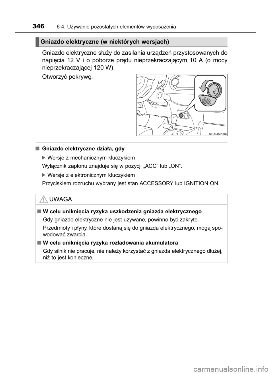 TOYOTA YARIS HATCHBACK 2016  Instrukcja obsługi (in Polish) Gniazdo elektryczne s∏u˝y do zasilania urzàdzeƒ przystosowanych do
napi´cia  12 V i o poborze  pràdu  nieprzekraczajàcym  10  A (o mocy
nieprzekraczajàcej 120 W).
Otworzyç pokryw´.
Gniazdo 