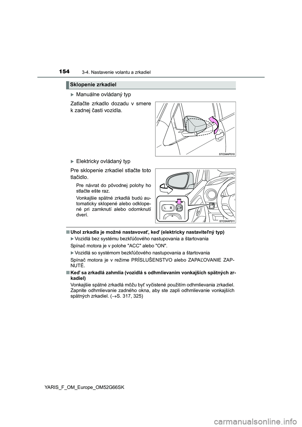 TOYOTA YARIS HATCHBACK 2016  Návod na použitie (in Slovakian) 1543-4. Nastavenie volantu a zrkadiel
YARIS_F_OM_Europe_OM52G66SK
Manuálne ovládaný typ
Zatlačte zrkadlo dozadu v smere
k zadnej časti vozidla.
Elektricky ovládaný typ
Pre sklopenie zrkad