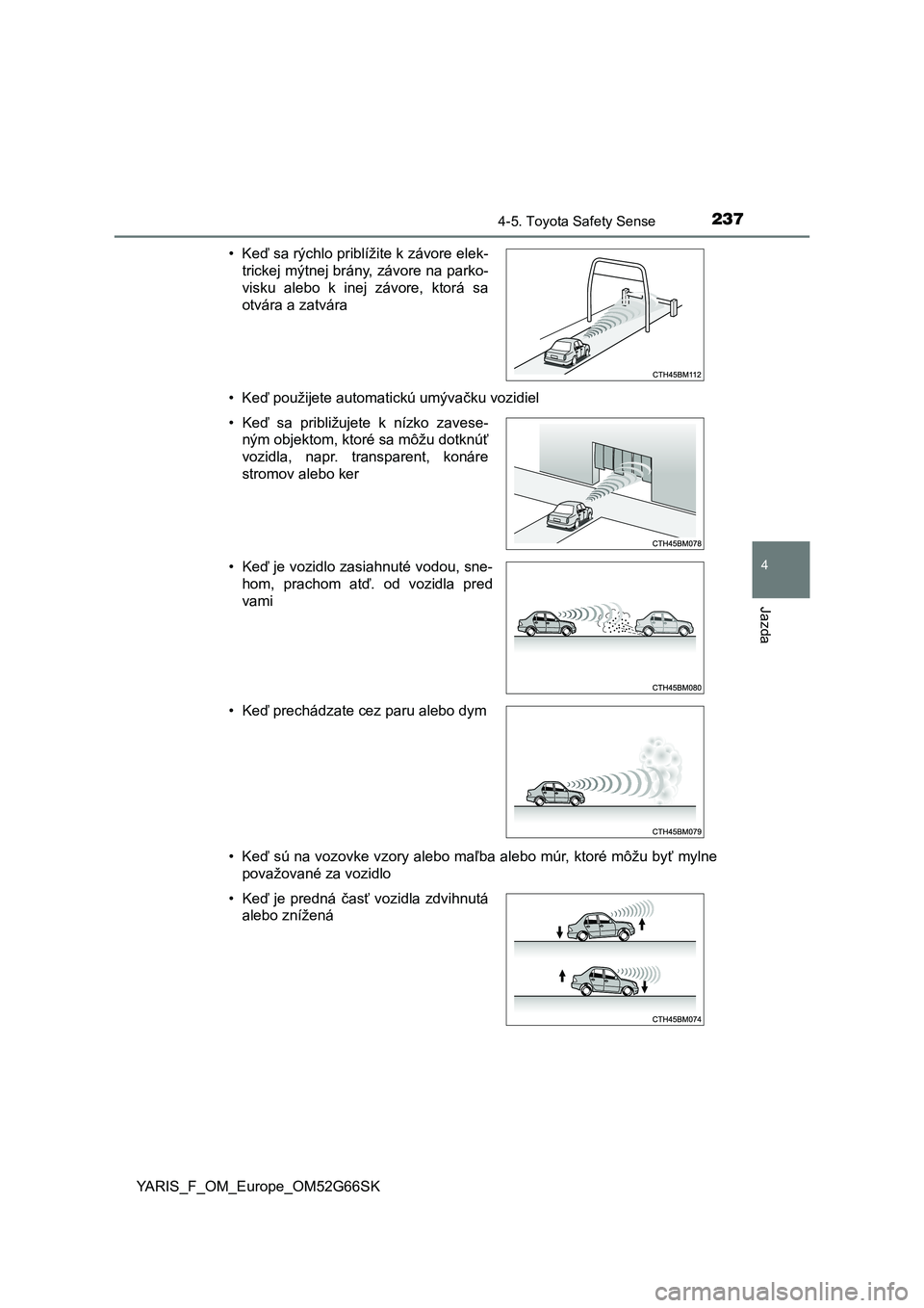 TOYOTA YARIS HATCHBACK 2016  Návod na použitie (in Slovakian) 2374-5. Toyota Safety Sense
4
Jazda
YARIS_F_OM_Europe_OM52G66SK•Keď použijete automatickú umývačku vozidiel
•Keď sú na vozovke vzory alebo maľba alebo múr, ktoré môžu byť mylne
považ