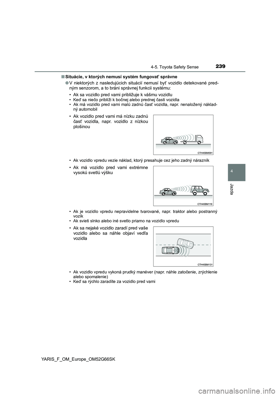 TOYOTA YARIS HATCHBACK 2016  Návod na použitie (in Slovakian) 2394-5. Toyota Safety Sense
4
Jazda
YARIS_F_OM_Europe_OM52G66SK■Situácie, v ktorých nemusí systém fungovať správne
●V niektorých z nasledujúcich situácií nemusí byť vozidlo detekované
