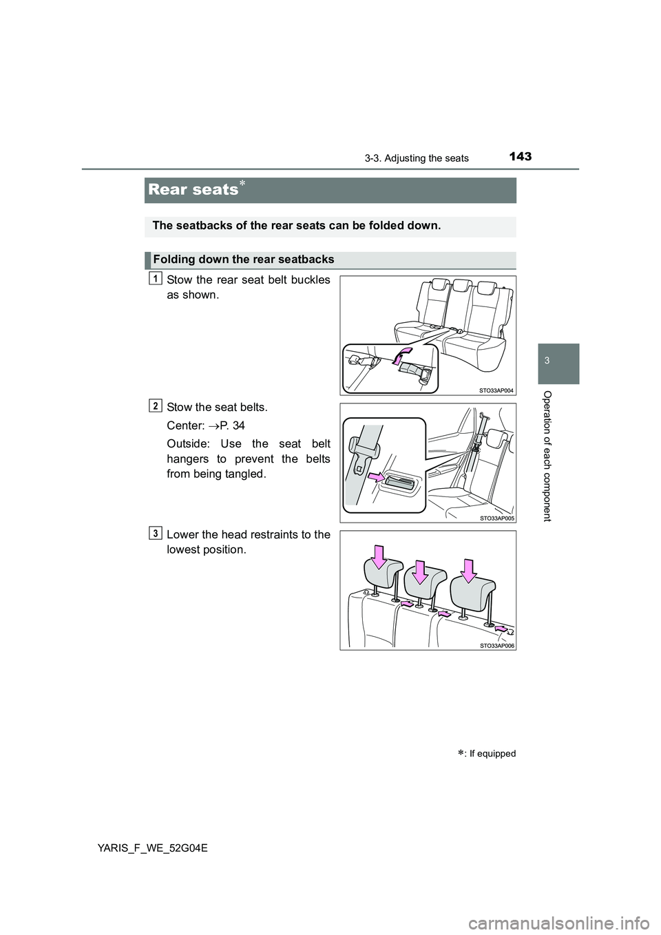 TOYOTA YARIS HATCHBACK 2015  Owners Manual 143
3
3-3. Adjusting the seats
Operation of each component
YARIS_F_WE_52G04E
Rear seats
Stow the rear seat belt buckles 
as shown. 
Stow the seat belts. 
Center:  P.  3 4 
Outside: Use the seat 