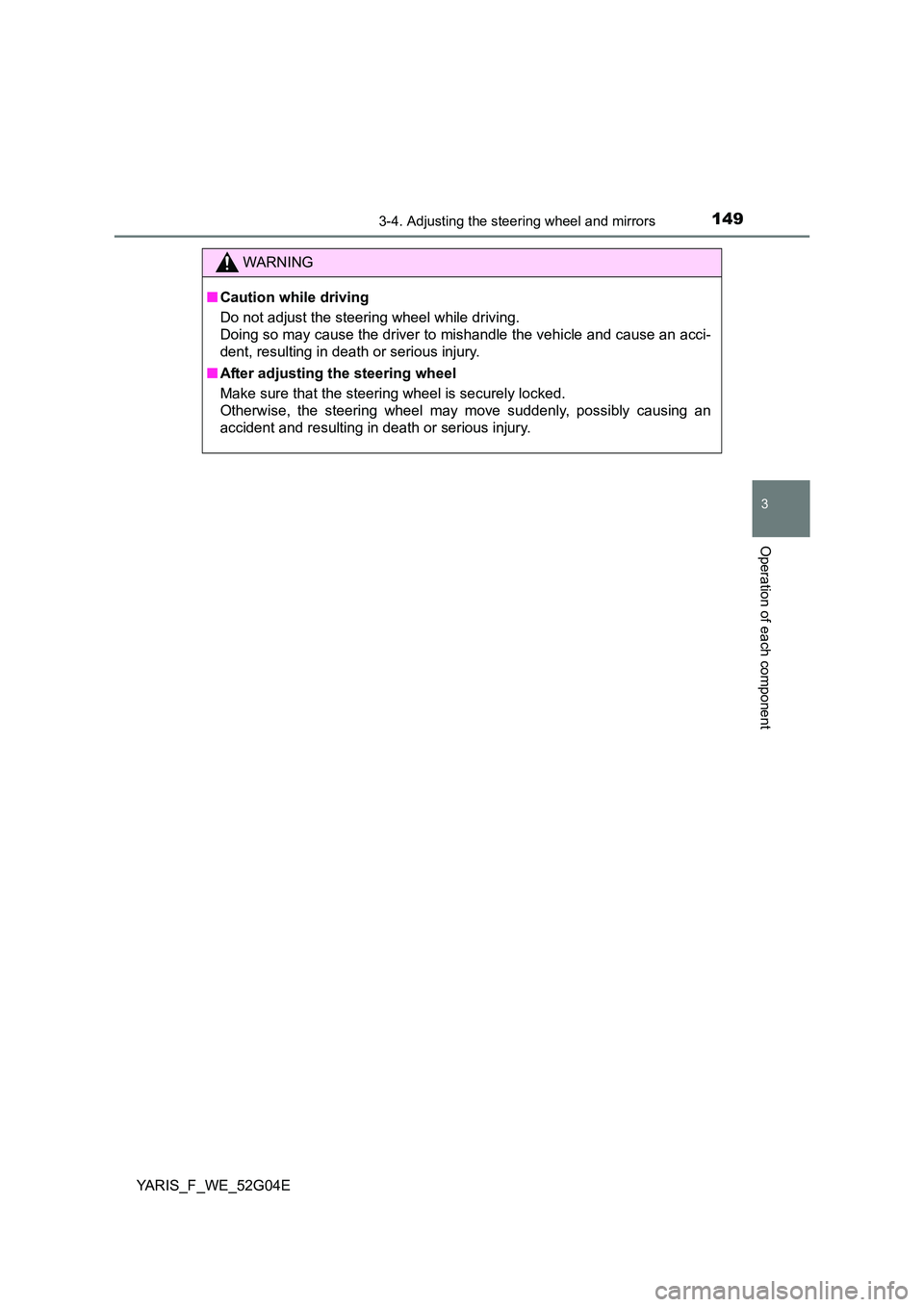 TOYOTA YARIS HATCHBACK 2015  Owners Manual 1493-4. Adjusting the steering wheel and mirrors
3
Operation of each component
YARIS_F_WE_52G04E
WARNING
■Caution while driving 
Do not adjust the steering wheel while driving. 
Doing so may cause t
