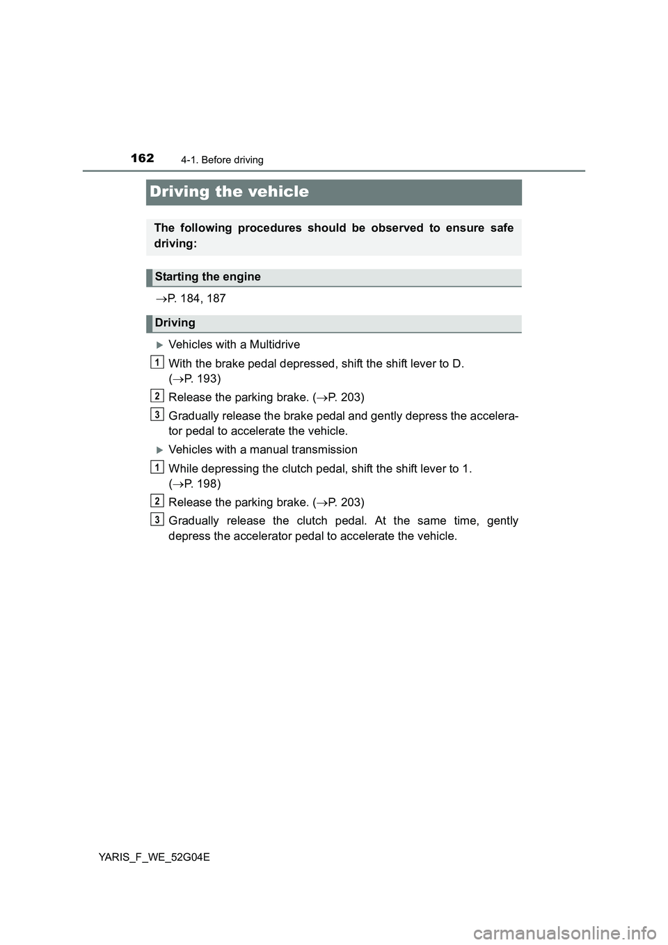 TOYOTA YARIS HATCHBACK 2015  Owners Manual 1624-1. Before driving
YARIS_F_WE_52G04E
Driving the vehicle
P. 184, 187
Vehicles with a Multidrive 
With the brake pedal depressed, shift the shift lever to D.  
( P. 193) 
Release the parki