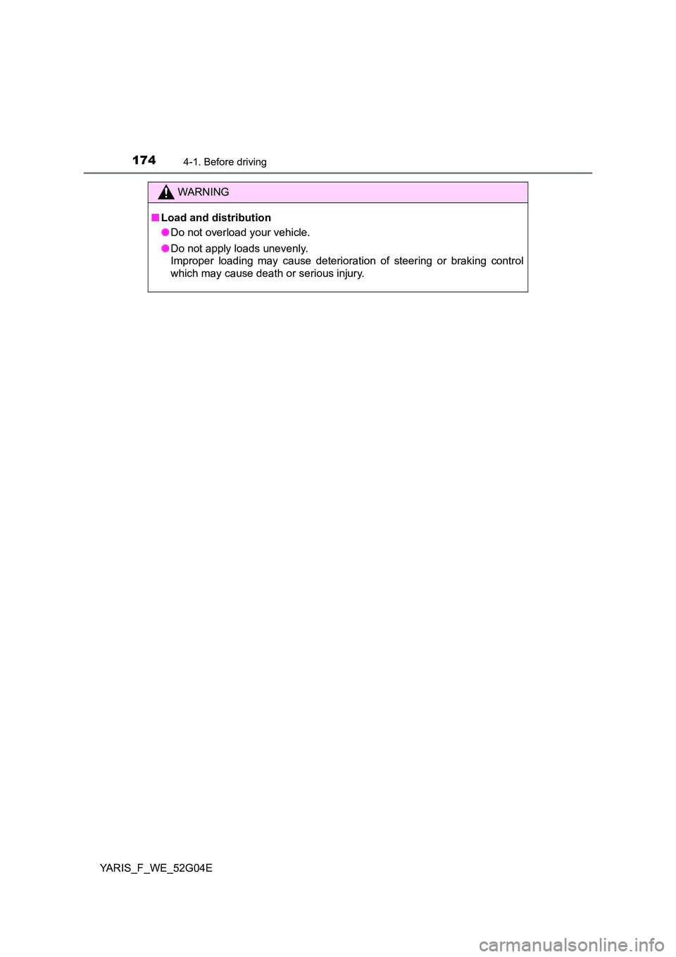 TOYOTA YARIS HATCHBACK 2015  Owners Manual 1744-1. Before driving
YARIS_F_WE_52G04E
WARNING
■Load and distribution 
● Do not overload your vehicle. 
● Do not apply loads unevenly.  
Improper loading may cause deterioration of steering or