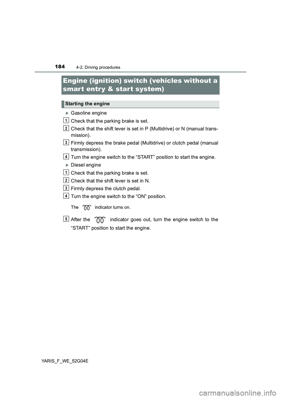 TOYOTA YARIS HATCHBACK 2015  Owners Manual 1844-2. Driving procedures
YARIS_F_WE_52G04E
Engine (ignition) switch (vehicles without a  
smar t entr y & start system)
Gasoline engine 
Check that the parking brake is set. 
Check that the shift