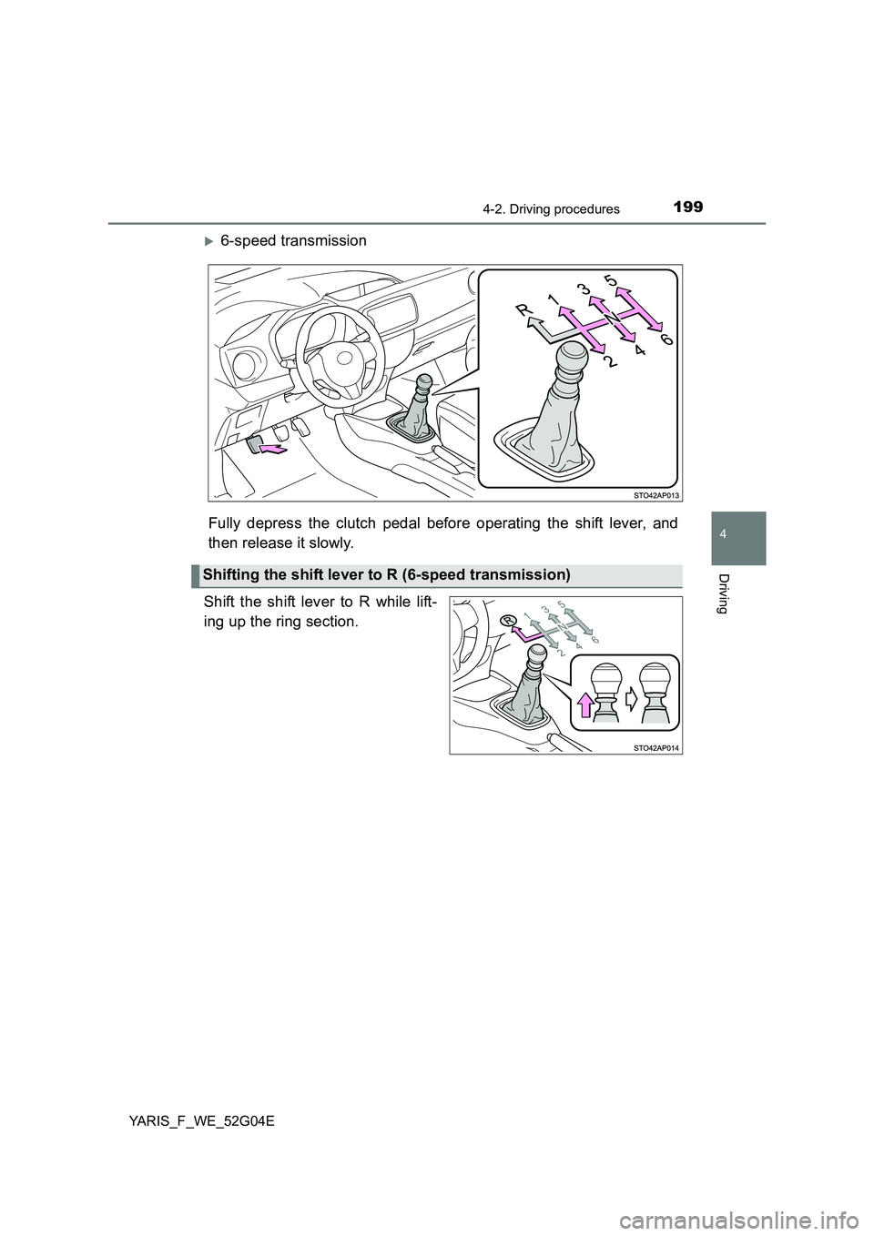 TOYOTA YARIS HATCHBACK 2015  Owners Manual 1994-2. Driving procedures
4
Driving
YARIS_F_WE_52G04E
6-speed transmission 
Fully depress the clutch pedal before operating the shift lever, and 
then release it slowly. 
Shift the shift lever to 