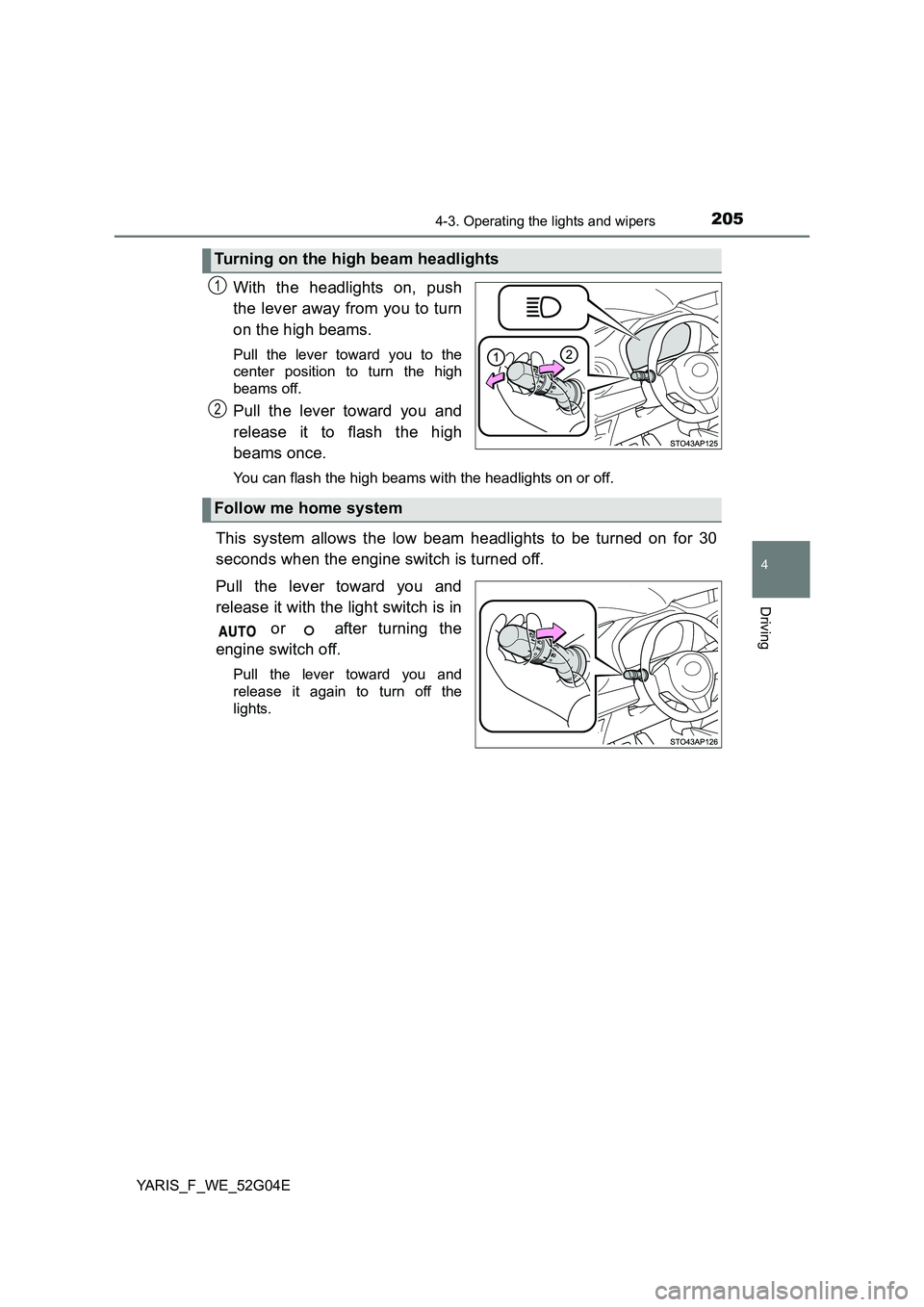 TOYOTA YARIS HATCHBACK 2015  Owners Manual 2054-3. Operating the lights and wipers
4
Driving
YARIS_F_WE_52G04E
With the headlights on, push 
the lever away from you to turn 
on the high beams. 
Pull the lever toward you to the 
center position