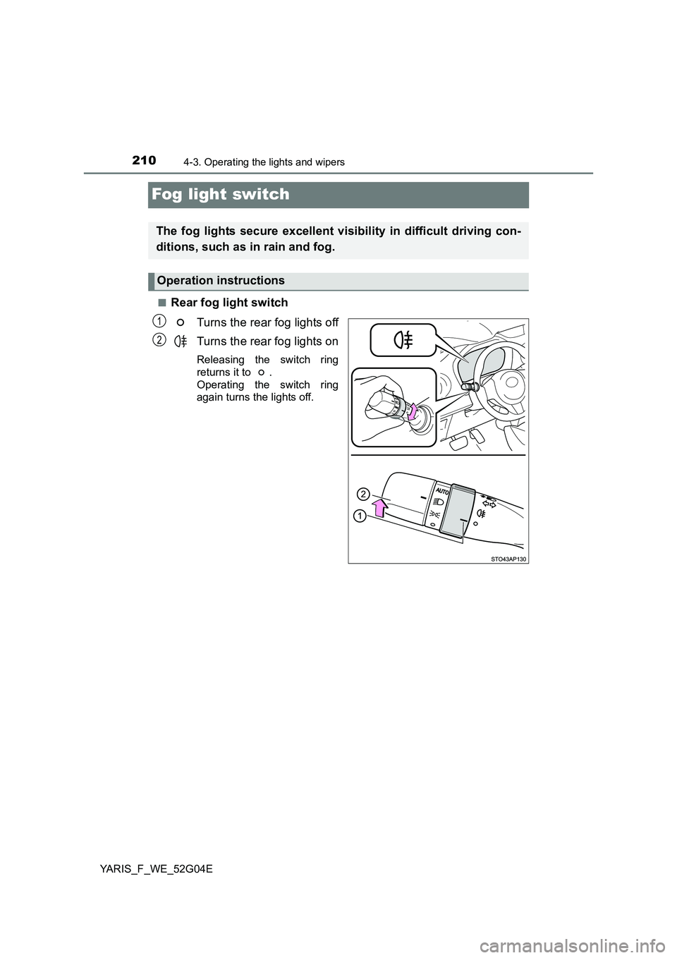 TOYOTA YARIS HATCHBACK 2015  Owners Manual 2104-3. Operating the lights and wipers
YARIS_F_WE_52G04E
Fog light switch
■Rear fog light switch 
Turns the rear fog lights off 
Turns the rear fog lights on
Releasing the switch ring 
returns it t