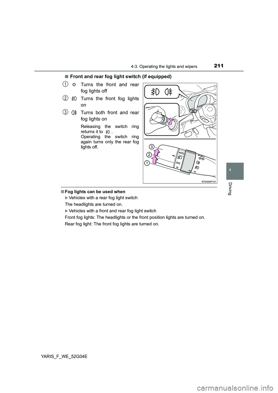 TOYOTA YARIS HATCHBACK 2015  Owners Manual 2114-3. Operating the lights and wipers
4
Driving
YARIS_F_WE_52G04E 
■Front and rear fog light switch (if equipped) 
Turns the front and rear 
fog lights off 
Turns the front fog lights 
on 
Turns b
