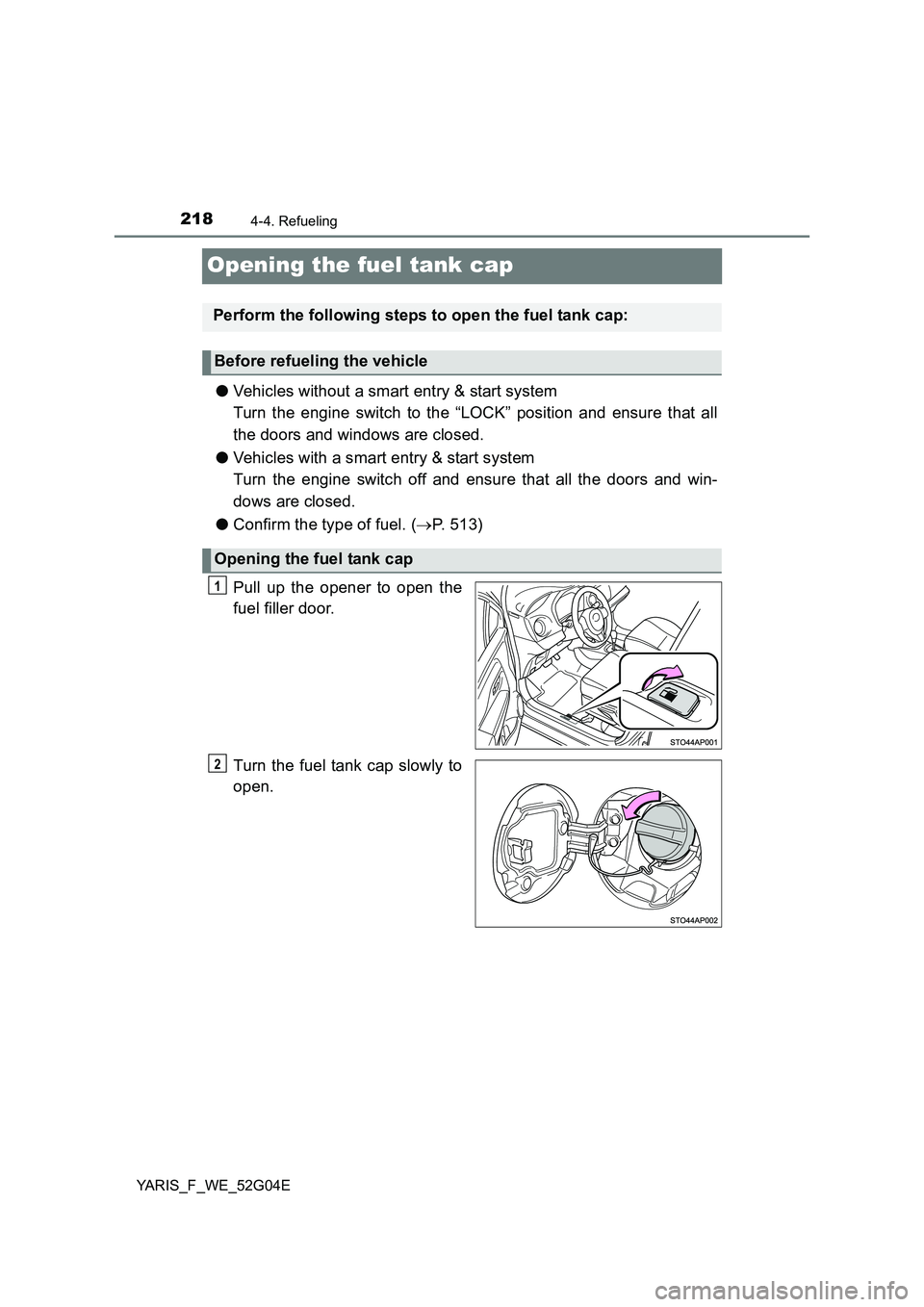TOYOTA YARIS HATCHBACK 2015  Owners Manual 2184-4. Refueling
YARIS_F_WE_52G04E
Opening the fuel tank cap
●Vehicles without a smart entry & start system 
Turn the engine switch to the “LOCK” position and ensure that all
the doors and wind