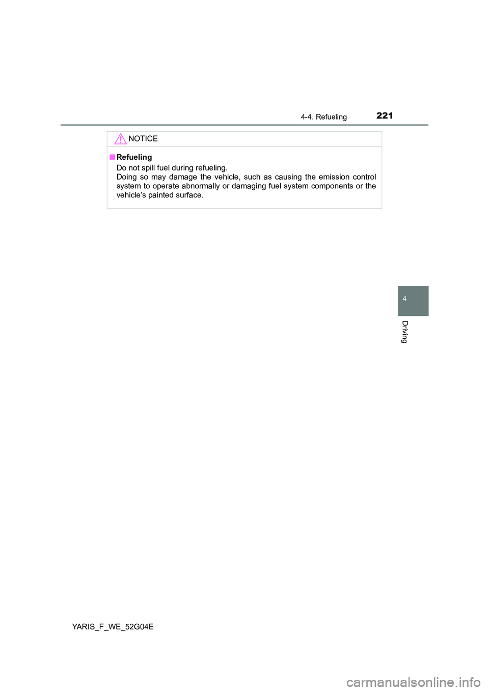 TOYOTA YARIS HATCHBACK 2015  Owners Manual 2214-4. Refueling
4
Driving
YARIS_F_WE_52G04E
NOTICE
■Refueling 
Do not spill fuel during refueling.  
Doing so may damage the vehicle, such as causing the emission control 
system to operate abnorm