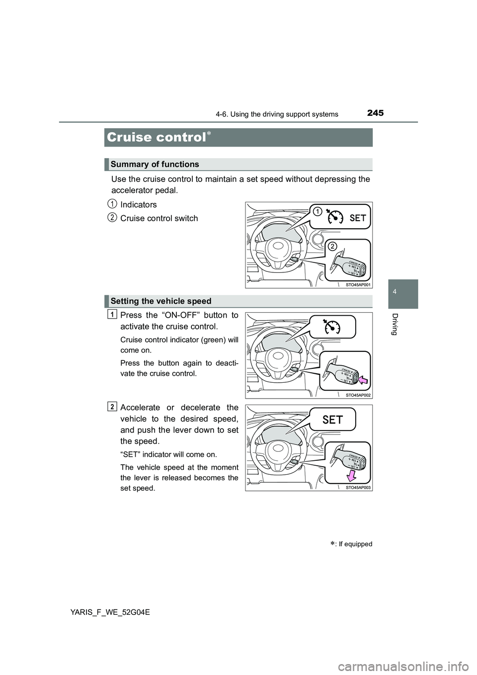 TOYOTA YARIS HATCHBACK 2015  Owners Manual 245
4
4-6. Using the driving support systems
Driving
YARIS_F_WE_52G04E
Cruise control
Use the cruise control to maintain a set speed without depressing the 
accelerator pedal.  
Indicators 
Cruise 
