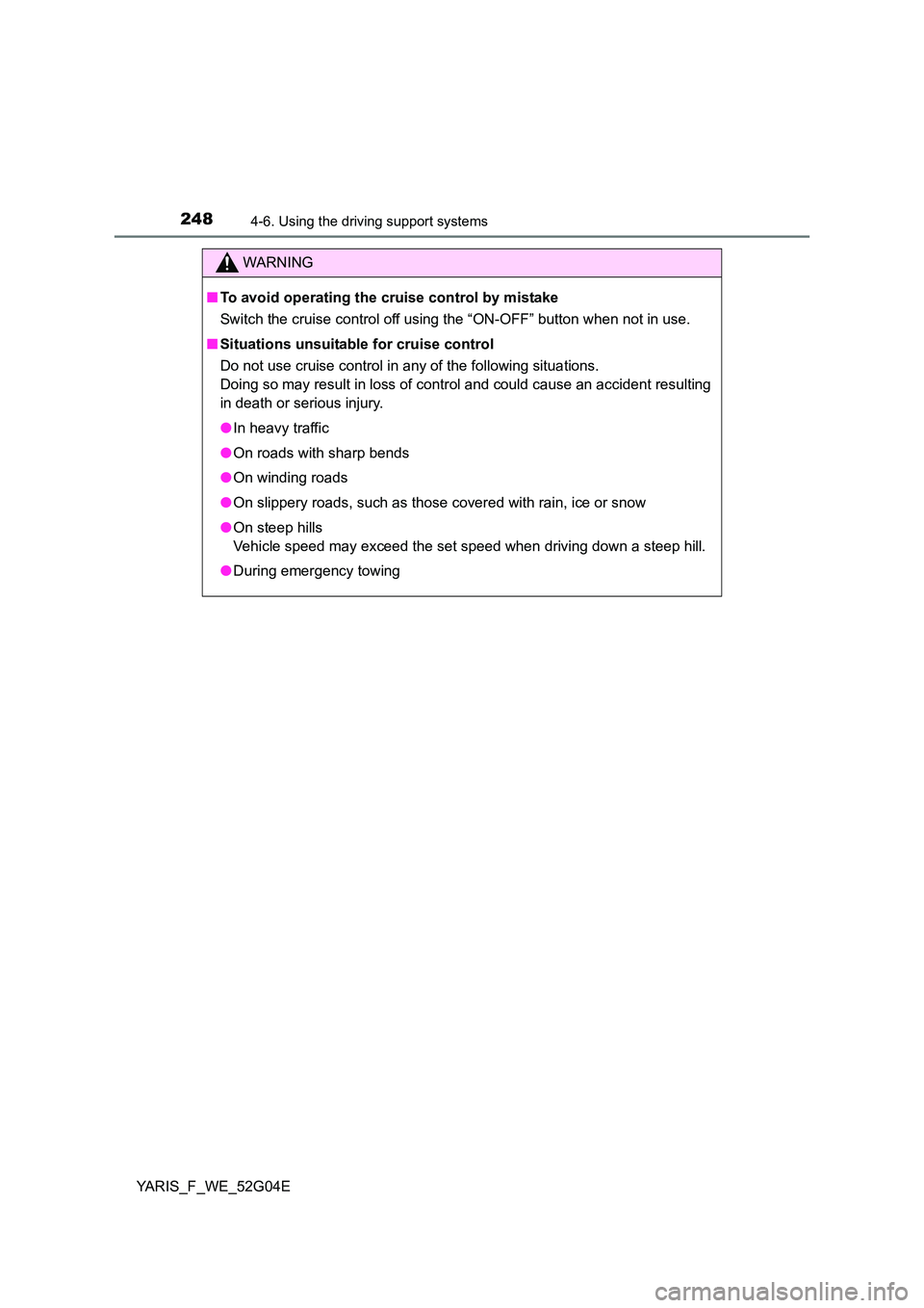 TOYOTA YARIS HATCHBACK 2015  Owners Manual 2484-6. Using the driving support systems
YARIS_F_WE_52G04E
WARNING
■To avoid operating the cruise control by mistake 
Switch the cruise control off using the “ON-OFF” button when not in use. 
