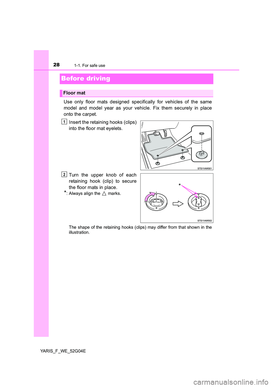 TOYOTA YARIS HATCHBACK 2015  Owners Manual 281-1. For safe use
YARIS_F_WE_52G04E
Before driving
Use only floor mats designed specifically for vehicles of the same 
model and model year as your vehicle. Fix them securely in place 
onto the carp