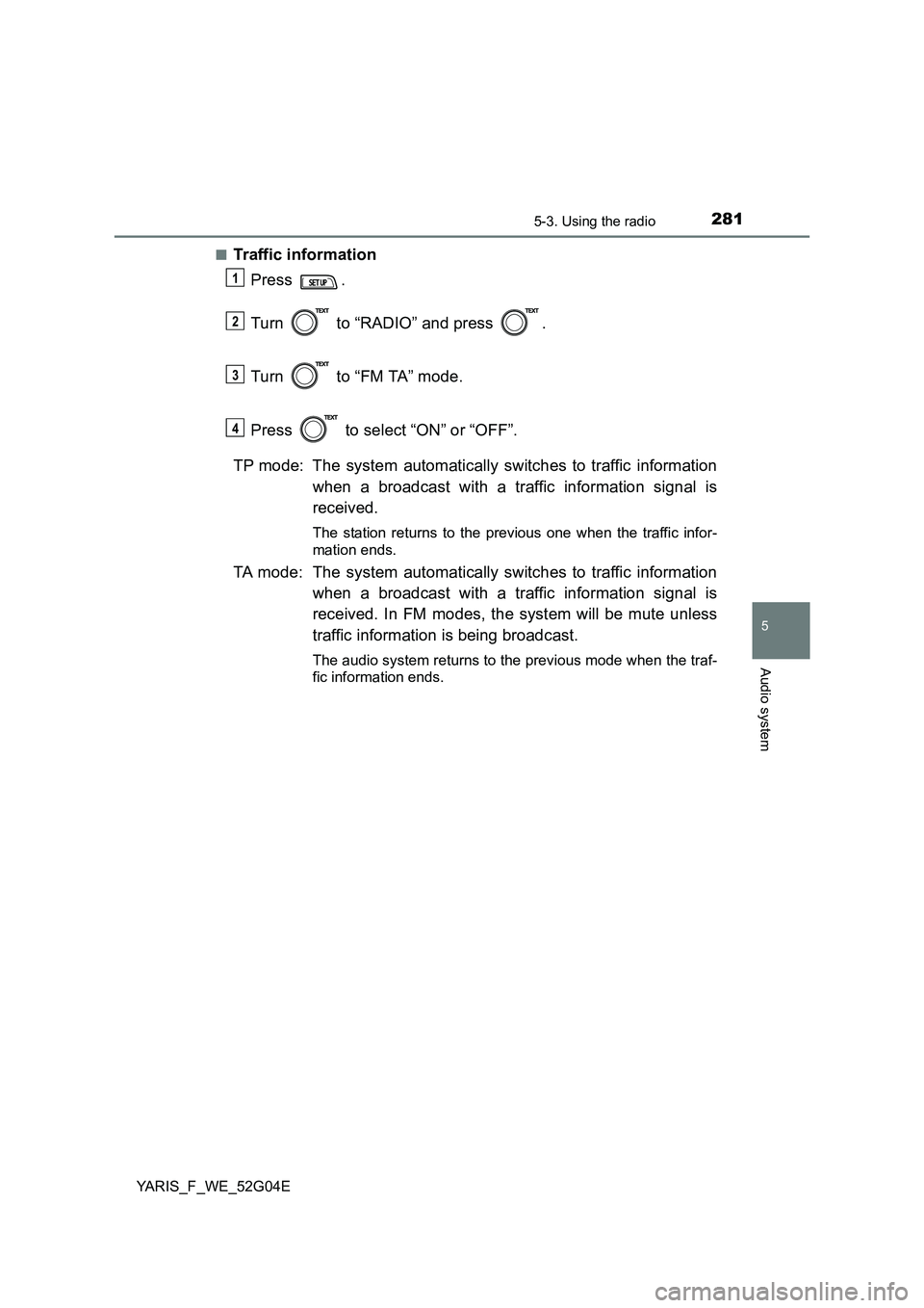 TOYOTA YARIS HATCHBACK 2015  Owners Manual 2815-3. Using the radio
5
Audio system
YARIS_F_WE_52G04E 
■Traffic information 
Press . 
Turn   to “RADIO” and press  . 
Turn   to “FM TA” mode.  
Press   to select “ON” or “OFF”. 
T