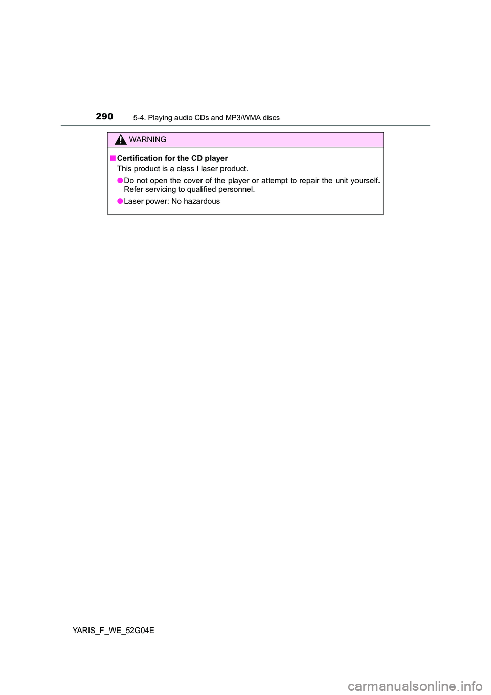 TOYOTA YARIS HATCHBACK 2015  Owners Manual 2905-4. Playing audio CDs and MP3/WMA discs
YARIS_F_WE_52G04E
WARNING
■Certification for the CD player 
This product is a class I laser product. 
● Do not open the cover of the player or attempt t