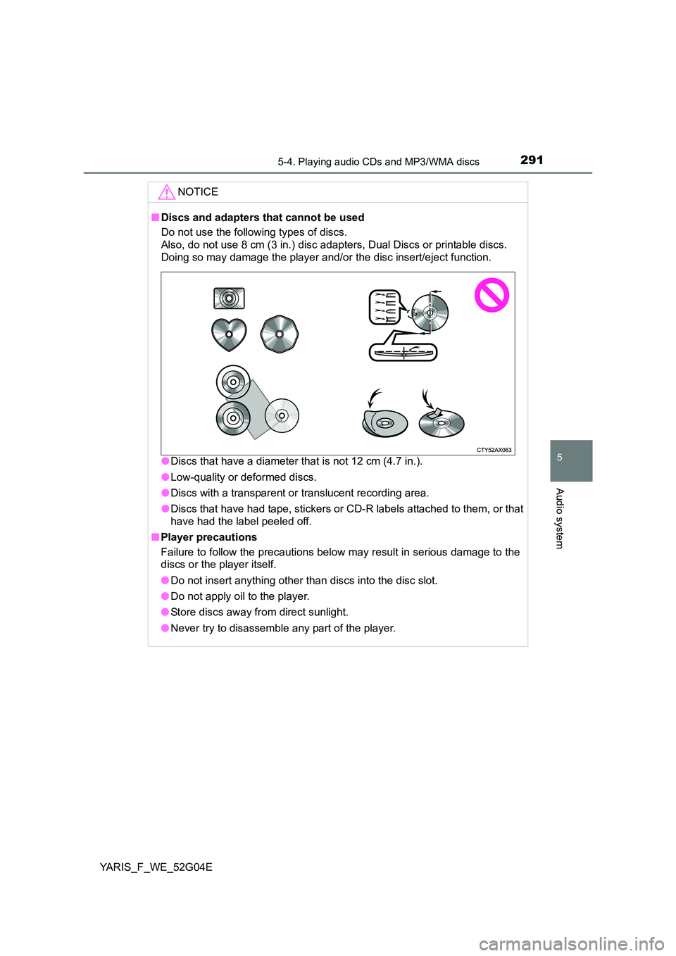 TOYOTA YARIS HATCHBACK 2015  Owners Manual 2915-4. Playing audio CDs and MP3/WMA discs
5
Audio system
YARIS_F_WE_52G04E
NOTICE
■Discs and adapters that cannot be used 
Do not use the following types of discs.  
Also, do not use 8 cm (3 in.) 