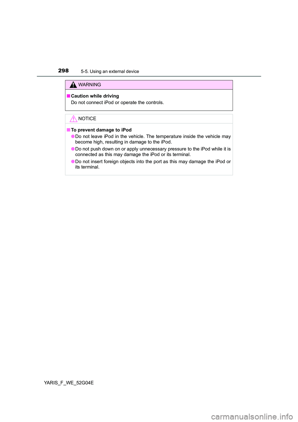 TOYOTA YARIS HATCHBACK 2015  Owners Manual 2985-5. Using an external device
YARIS_F_WE_52G04E
WARNING
■Caution while driving 
Do not connect iPod or operate the controls.
NOTICE
■ To prevent damage to iPod 
● Do not leave iPod in the veh