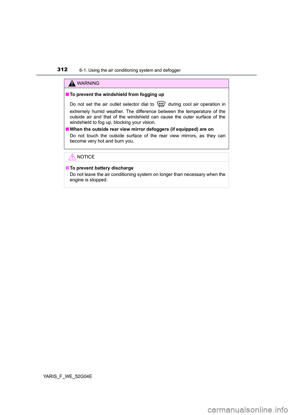 TOYOTA YARIS HATCHBACK 2015  Owners Manual 3126-1. Using the air conditioning system and defogger
YARIS_F_WE_52G04E
WARNING
■To prevent the windshield from fogging up 
Do not set the air outlet selector dial to  during cool air operation in 