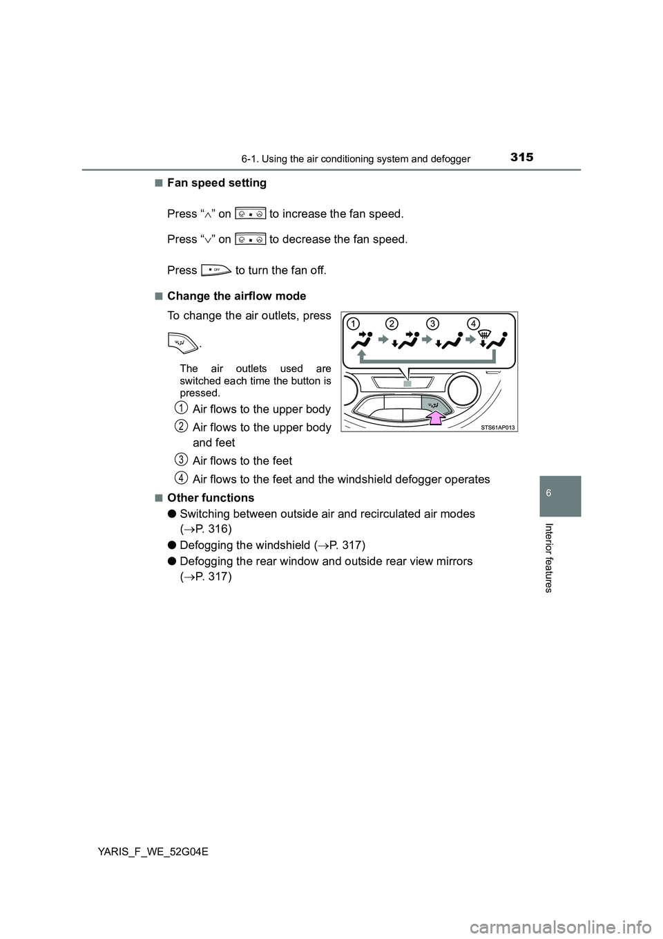 TOYOTA YARIS HATCHBACK 2015  Owners Manual 3156-1. Using the air conditioning system and defogger
6
Interior features
YARIS_F_WE_52G04E 
■Fan speed setting 
Press “ ” on   to increase the fan speed. 
Press “ ” on   to decrease 