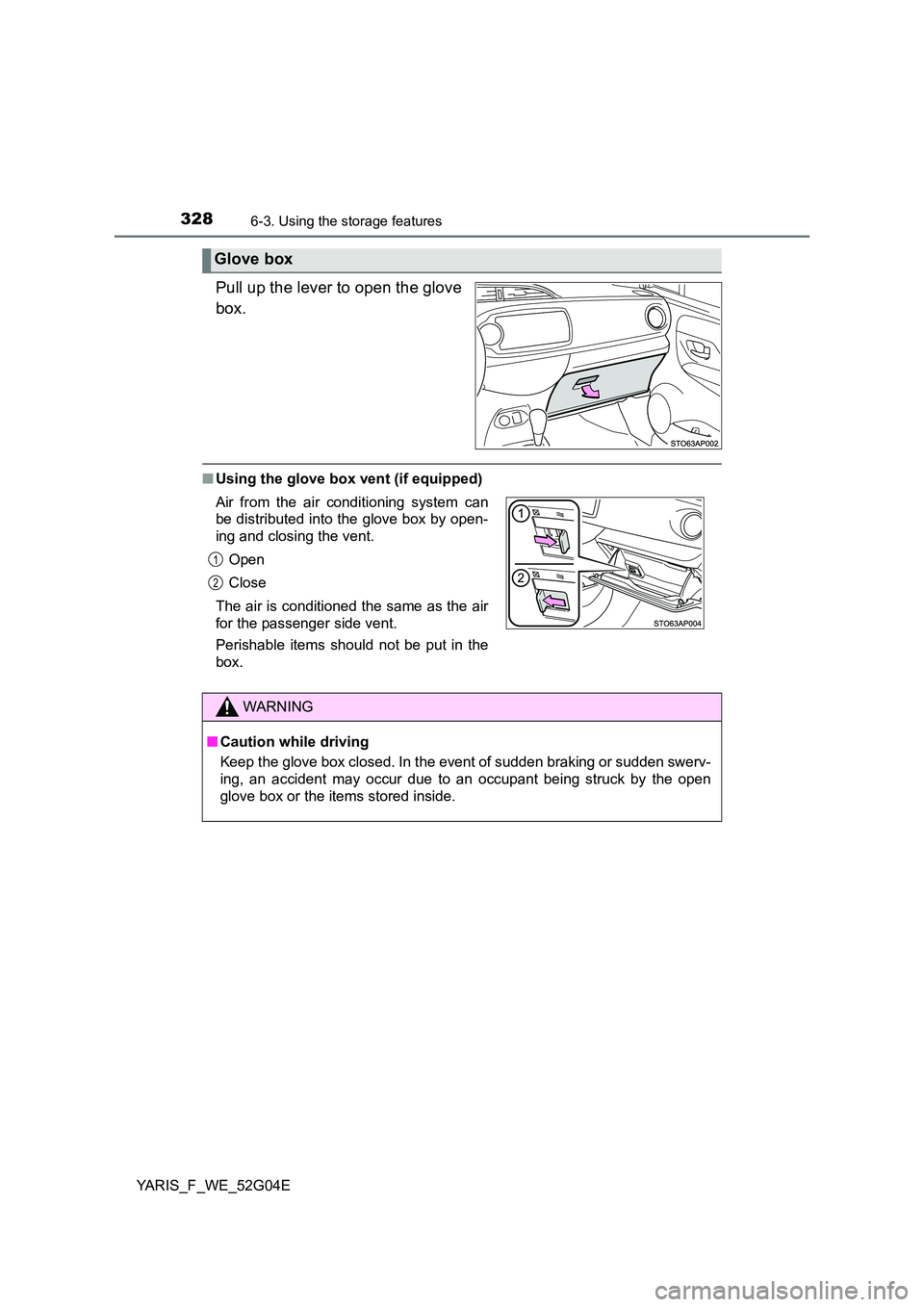 TOYOTA YARIS HATCHBACK 2015  Owners Manual 3286-3. Using the storage features
YARIS_F_WE_52G04E
Pull up the lever to open the glove 
box.
■ Using the glove box vent (if equipped)
Glove box
Air from the air conditioning system can 
be distrib