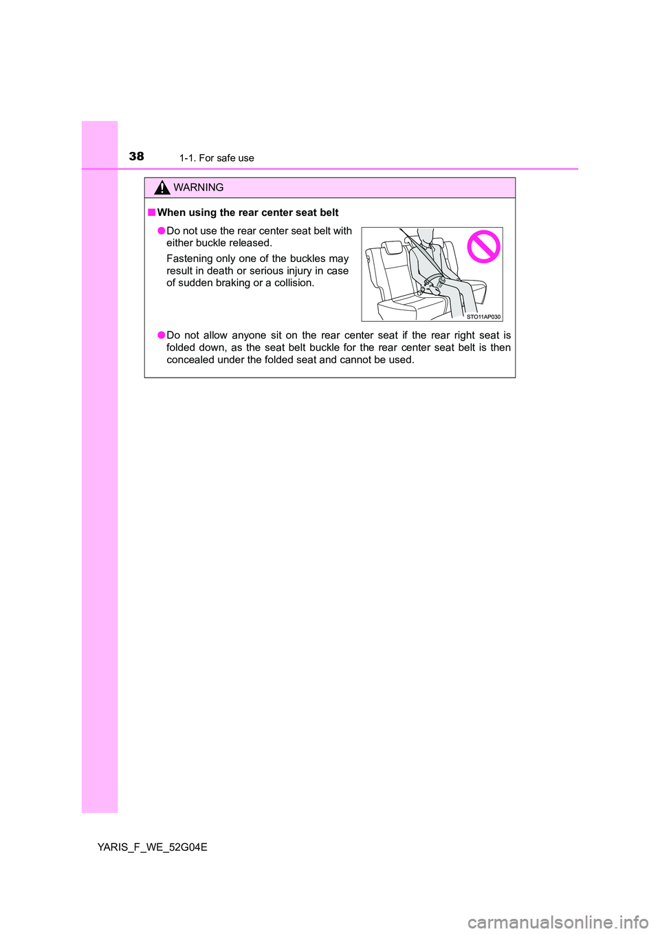 TOYOTA YARIS HATCHBACK 2015  Owners Manual 381-1. For safe use
YARIS_F_WE_52G04E
WARNING
■When using the rear center seat belt 
● Do not allow anyone sit on the rear center seat if the rear right seat is 
folded down, as the seat belt buck