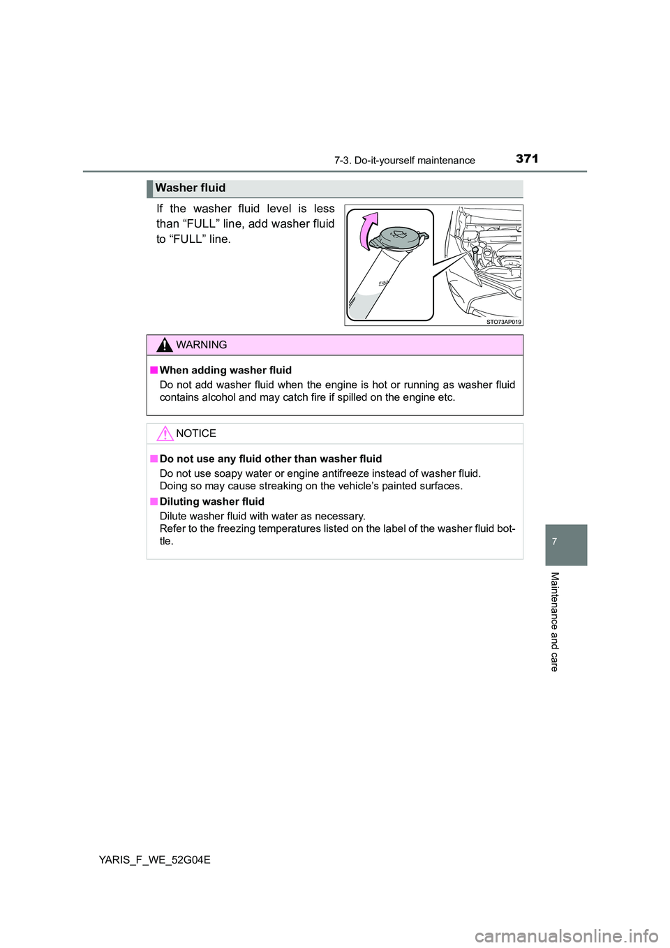 TOYOTA YARIS HATCHBACK 2015  Owners Manual 3717-3. Do-it-yourself maintenance
7
Maintenance and care
YARIS_F_WE_52G04E
If the washer fluid level is less 
than “FULL” line, add washer fluid 
to “FULL” line.
Washer fluid
WARNING
■ When