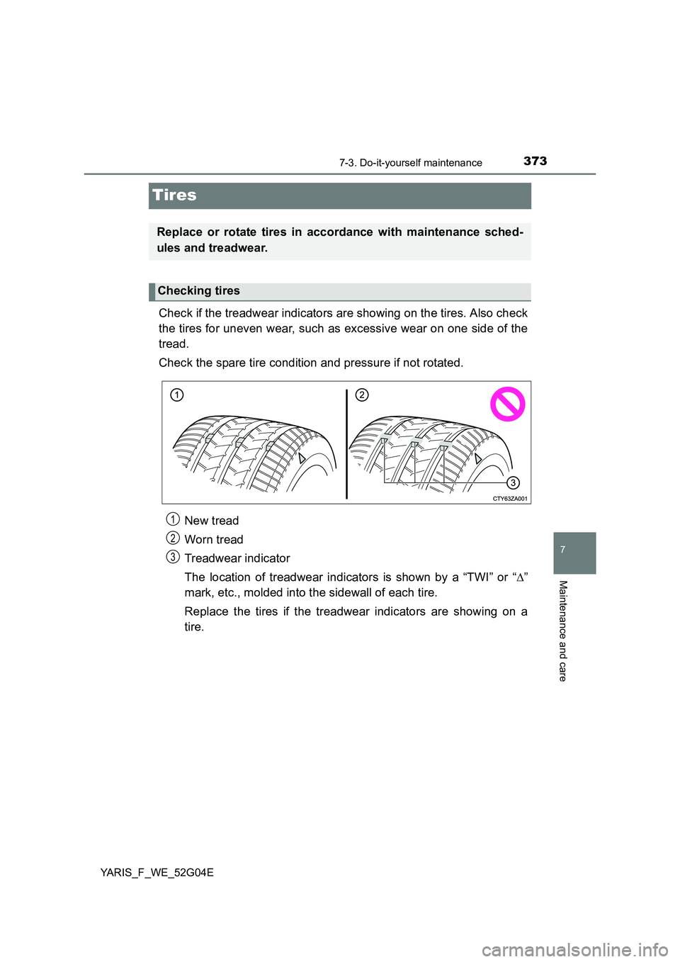 TOYOTA YARIS HATCHBACK 2015  Owners Manual 3737-3. Do-it-yourself maintenance
7
Maintenance and care
YARIS_F_WE_52G04E
Tires
Check if the treadwear indicators are showing on the tires. Also check 
the tires for uneven wear, such as excessive w