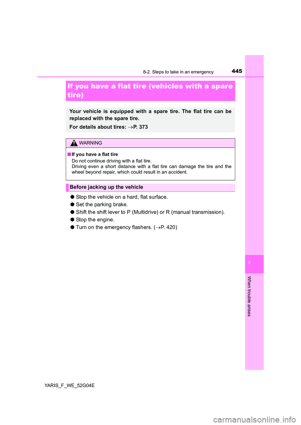 TOYOTA YARIS HATCHBACK 2015  Owners Manual 4458-2. Steps to take in an emergency
8
When trouble arises
YARIS_F_WE_52G04E
If you have a flat tire (vehicles with a spare  
tire)
● Stop the vehicle on a hard, flat surface. 
● Set the parking 