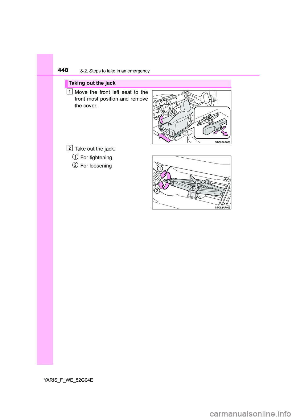 TOYOTA YARIS HATCHBACK 2015  Owners Manual 4488-2. Steps to take in an emergency
YARIS_F_WE_52G04E
Move the front left seat to the 
front most position and remove 
the cover. 
Take out the jack. 
For tightening 
For loosening
Taking out the ja