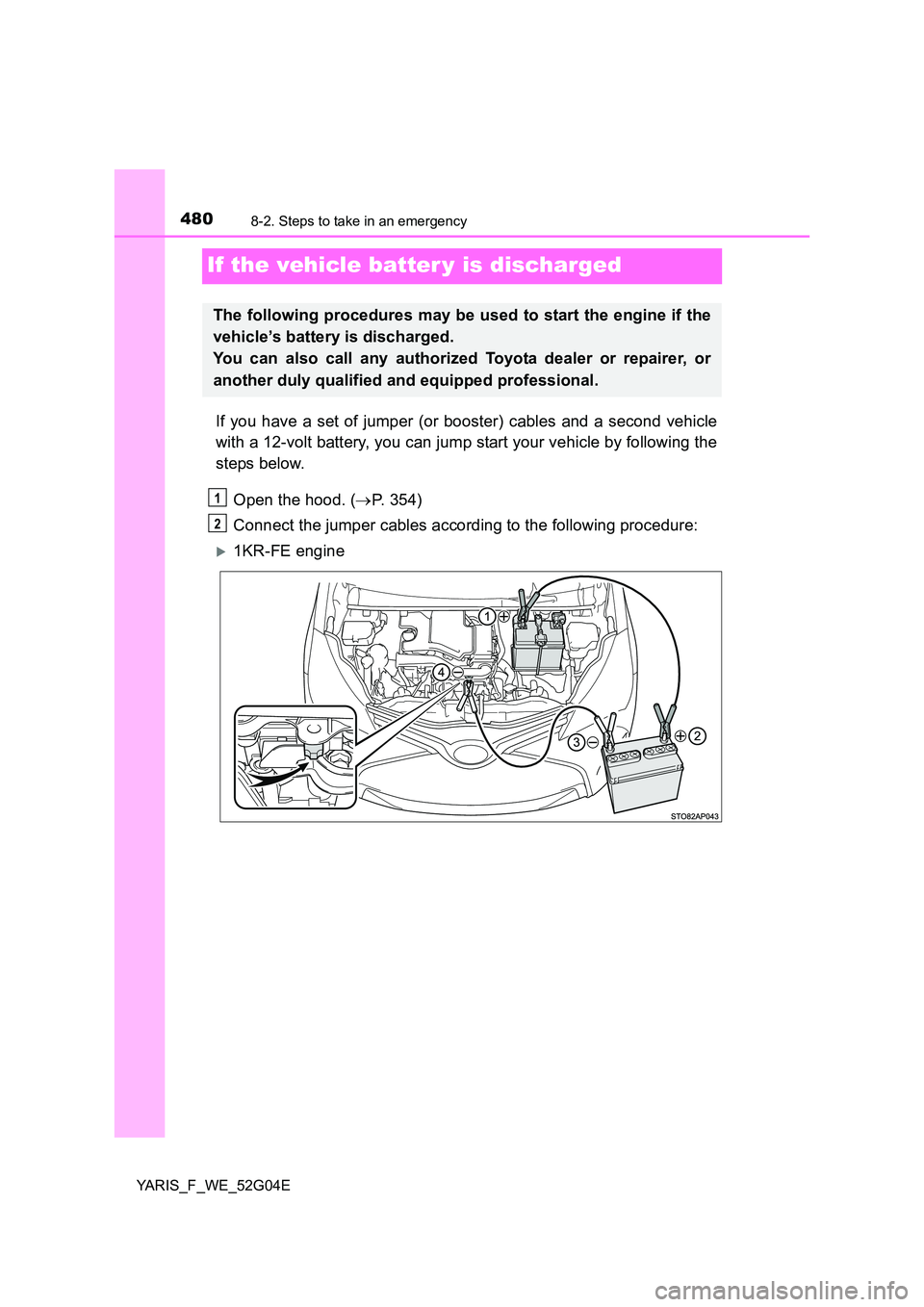 TOYOTA YARIS HATCHBACK 2015  Owners Manual 4808-2. Steps to take in an emergency
YARIS_F_WE_52G04E
If the vehicle batter y is discharged
If you have a set of jumper (or booster) cables and a second vehicle 
with a 12-volt battery, you can jump