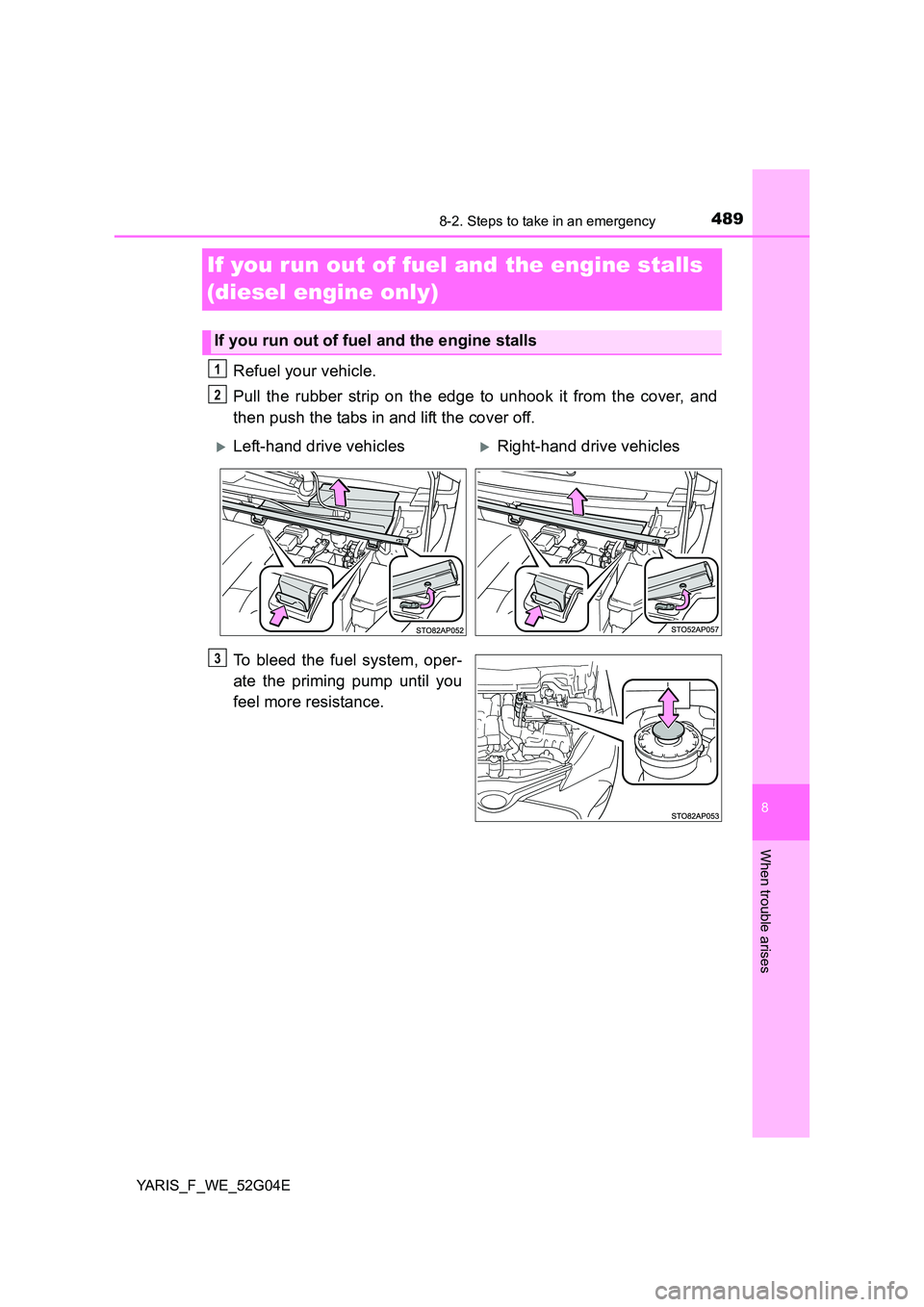 TOYOTA YARIS HATCHBACK 2015  Owners Manual 4898-2. Steps to take in an emergency
8
When trouble arises
YARIS_F_WE_52G04E
If you run out of fuel and the engine stalls  
(diesel engine only)
Refuel your vehicle. 
Pull the rubber strip on the edg