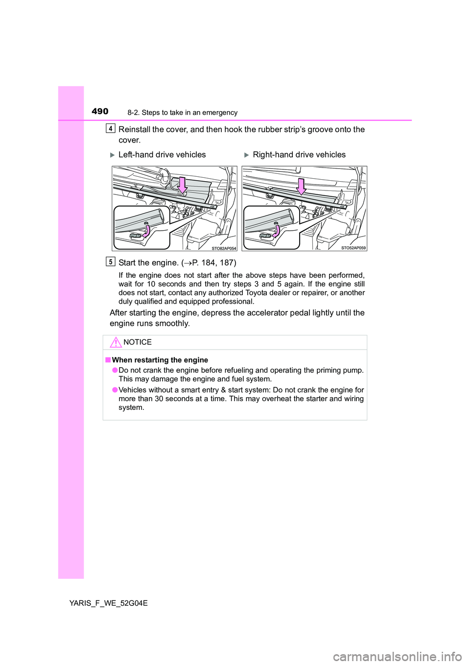 TOYOTA YARIS HATCHBACK 2015  Owners Manual 4908-2. Steps to take in an emergency
YARIS_F_WE_52G04E
Reinstall the cover, and then hook the rubber strip’s groove onto the 
cover. 
Start the engine. ( P. 184, 187)
If the engine does not star