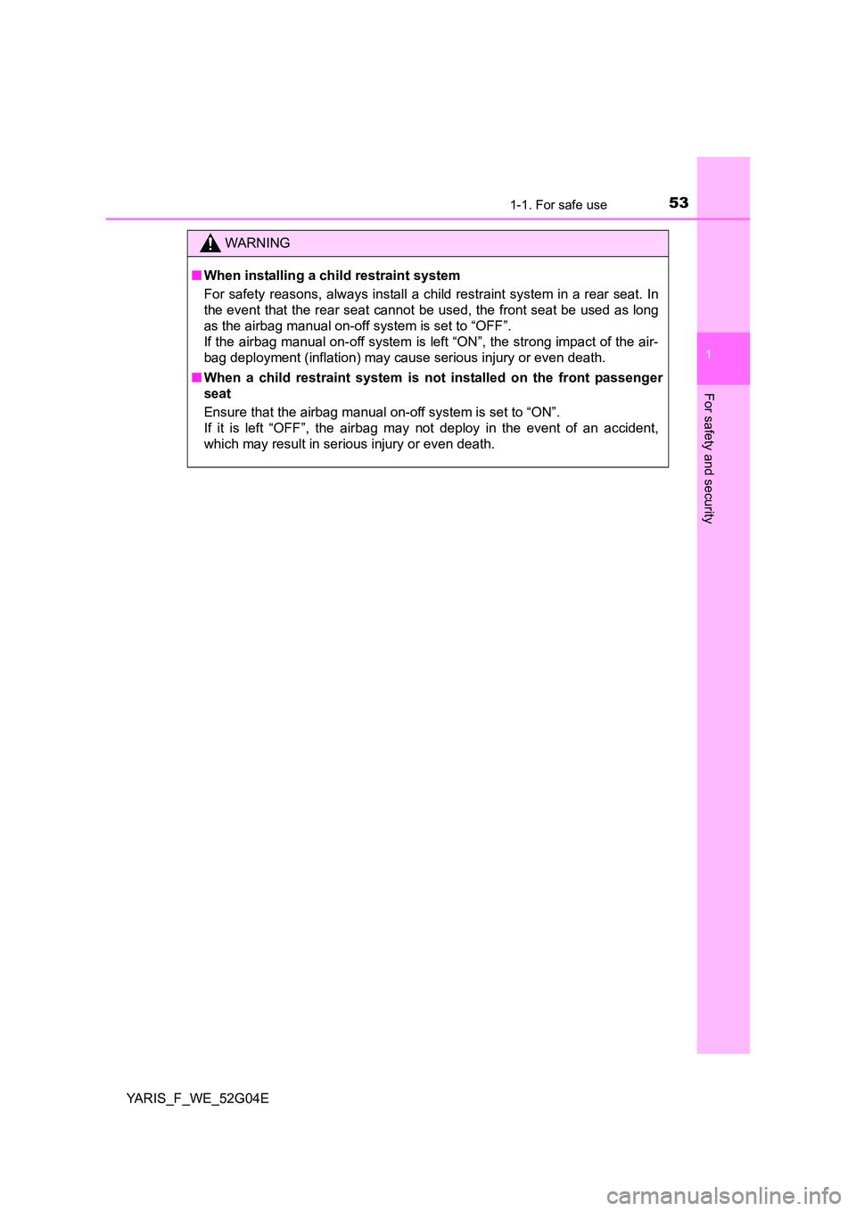 TOYOTA YARIS HATCHBACK 2015  Owners Manual 531-1. For safe use
1
For safety and security
YARIS_F_WE_52G04E
WARNING
■When installing a child restraint system 
For safety reasons, always install a child restraint system in a rear seat. In 
the