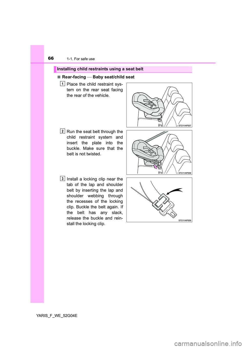 TOYOTA YARIS HATCHBACK 2015  Owners Manual 661-1. For safe use
YARIS_F_WE_52G04E 
■Rear-facing   Baby seat/child seat 
Place the child restraint sys- 
tem on the rear seat facing 
the rear of the vehicle. 
Run the seat belt through the 
c