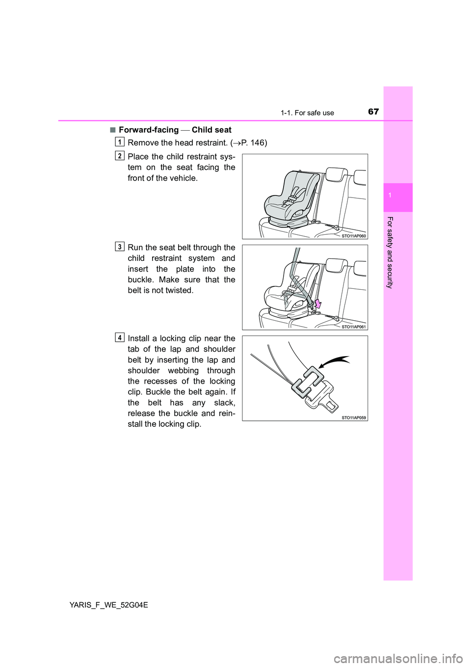TOYOTA YARIS HATCHBACK 2015  Owners Manual 671-1. For safe use
1
For safety and security
YARIS_F_WE_52G04E 
■Forward-facing   Child seat 
Remove the head restraint. ( P. 146) 
Place the child restraint sys- 
tem on the seat facing the 