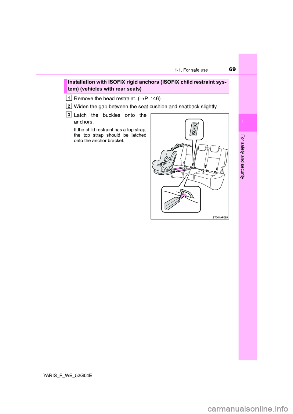 TOYOTA YARIS HATCHBACK 2015  Owners Manual 691-1. For safe use
1
For safety and security
YARIS_F_WE_52G04E
Remove the head restraint. (P. 146) 
Widen the gap between the seat cushion and seatback slightly. 
Latch the buckles onto the 
ancho