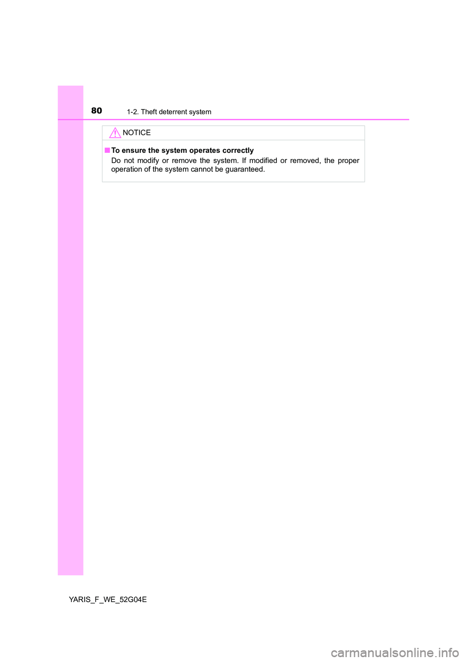 TOYOTA YARIS HATCHBACK 2015  Owners Manual 801-2. Theft deterrent system
YARIS_F_WE_52G04E
NOTICE
■To ensure the system operates correctly 
Do not modify or remove the system. If modified or removed, the proper 
operation of the system canno