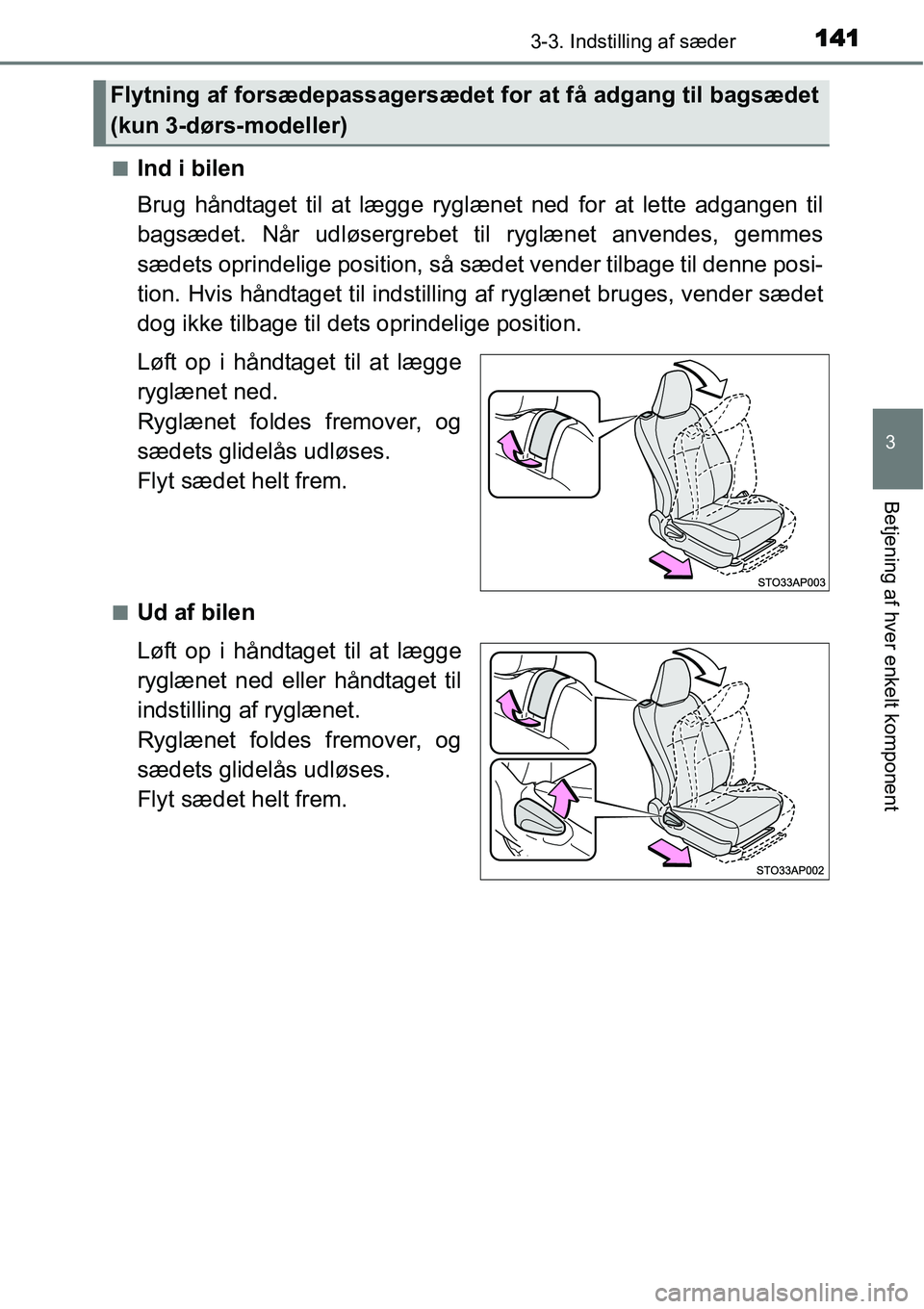 TOYOTA YARIS HATCHBACK 2015  Brugsanvisning (in Danish) 1413-3. Indstilling af sæder
3
Betjening af hver enkelt komponent
■Ind i bilen
Brug håndtaget til at lægge ryglænet ned for at lette adgangen til
bagsædet. Når udløsergrebet til ryglænet anv