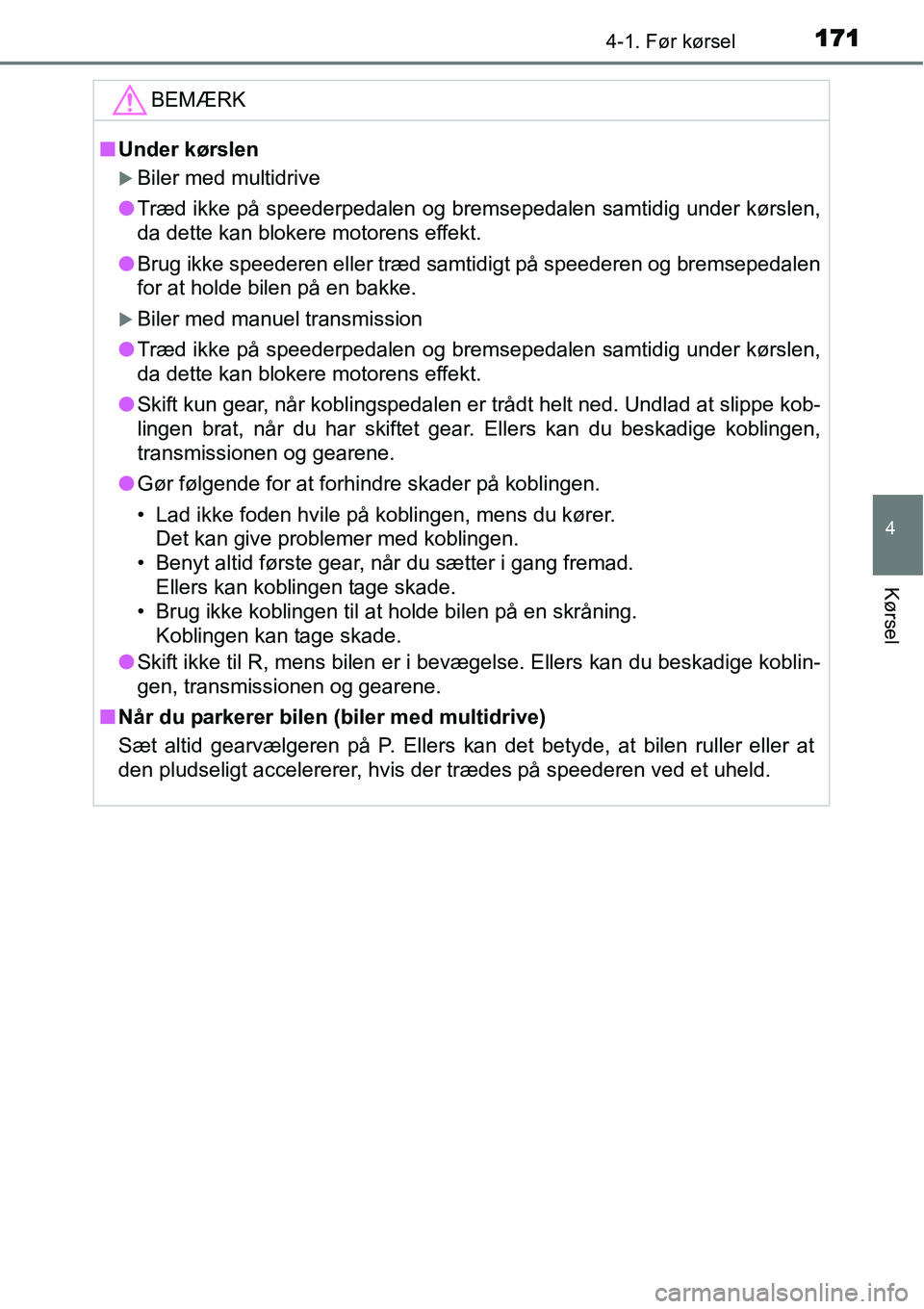 TOYOTA YARIS HATCHBACK 2015  Brugsanvisning (in Danish) 1714-1. Før kørsel
4
Kørsel
BEMÆRK
■Under kørslen
�XBiler med multidrive
●Træd ikke på speederpedalen og bremsepedalen samtidig under kørslen,
da dette kan blokere motorens effekt.
●Brug