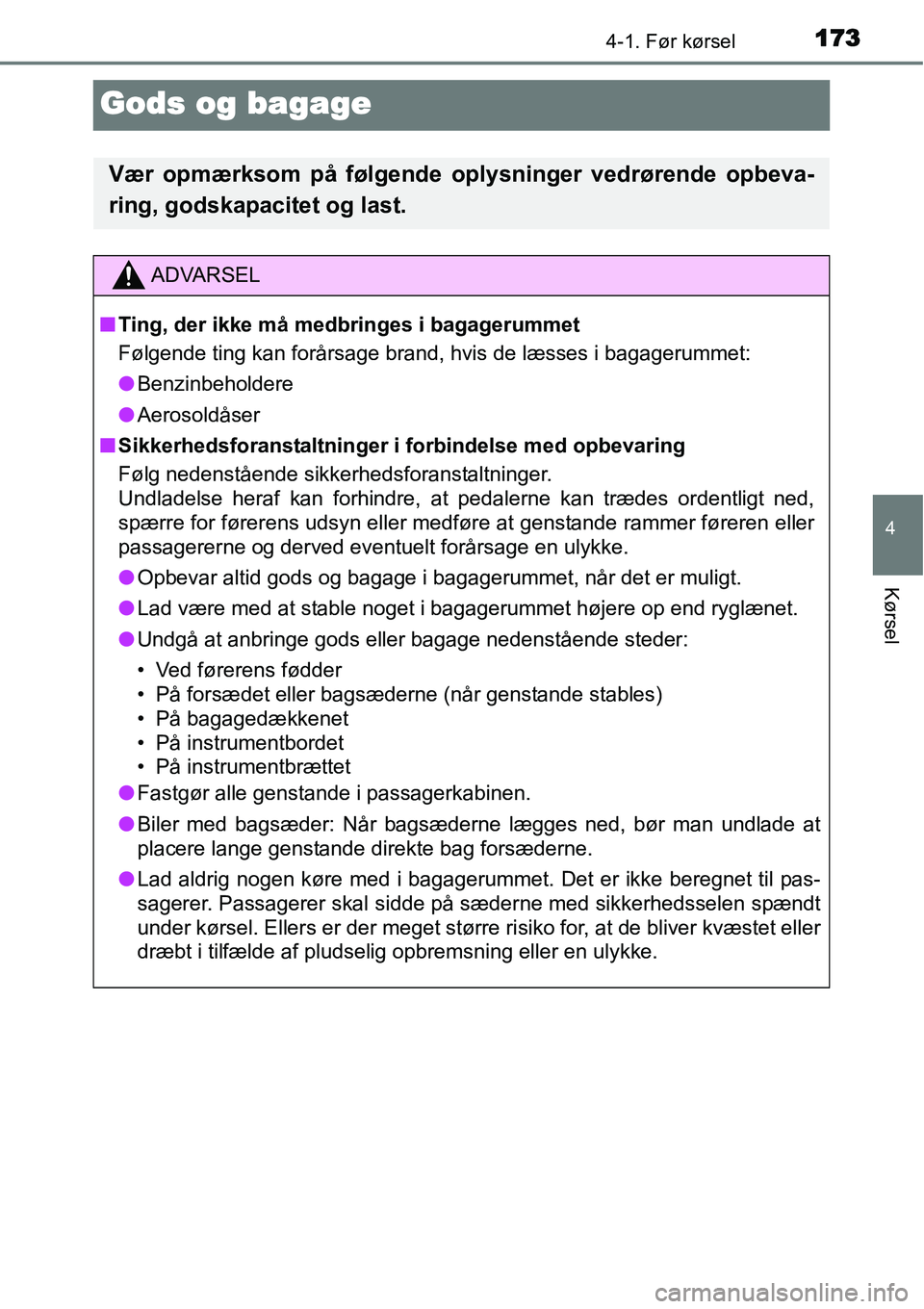 TOYOTA YARIS HATCHBACK 2015  Brugsanvisning (in Danish) 173
4
4-1. Før kørsel
Kørsel
Gods og bagage
Vær opmærksom på følgende oplysninger vedrørende opbeva-
ring, godskapacitet og last.
ADVARSEL
■Ting, der ikke må medbringes i bagagerummet
Følg