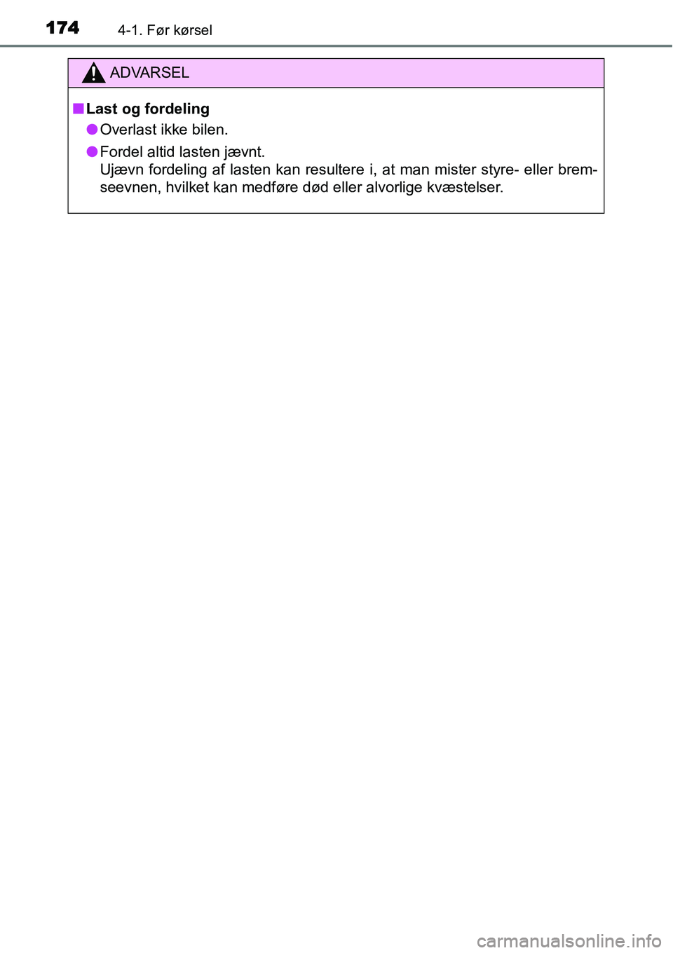 TOYOTA YARIS HATCHBACK 2015  Brugsanvisning (in Danish) 1744-1. Før kørsel
ADVARSEL
■Last og fordeling
●Overlast ikke bilen.
●Fordel altid lasten jævnt. 
Ujævn fordeling af lasten kan resultere i, at man mister styre- eller brem-
seevnen, hvilket