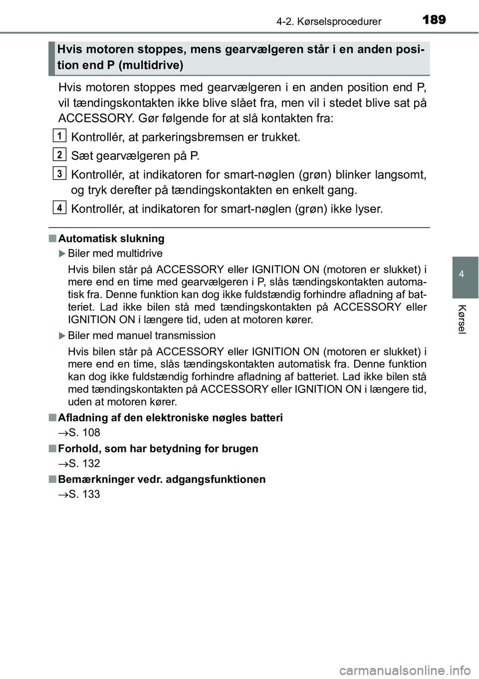 TOYOTA YARIS HATCHBACK 2015 Brugsanvisning (in Danish) 1894-2. Kørselsprocedurer
4
Kørsel
Hvis motoren stoppes med gearvælgeren i en anden position end P,
vil tændingskontakten ikke blive slået fra, men vil i stedet blive sat på
ACCESSORY. Gør føl TOYOTA YARIS HATCHBACK 2015 Brugsanvisning (in Danish) 1894-2. Kørselsprocedurer
4
Kørsel
Hvis motoren stoppes med gearvælgeren i en anden position end P,
vil tændingskontakten ikke blive slået fra, men vil i stedet blive sat på
ACCESSORY. Gør føl