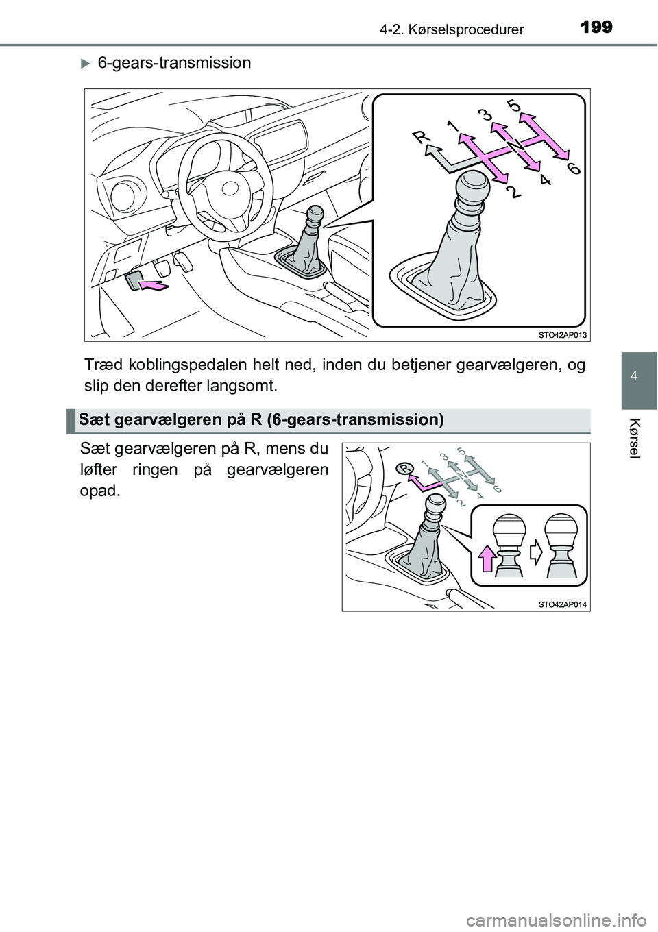 TOYOTA YARIS HATCHBACK 2015  Brugsanvisning (in Danish) 1994-2. Kørselsprocedurer
4
Kørsel
�X6-gears-transmission
Træd koblingspedalen helt ned, inden du betjener gearvælgeren, og
slip den derefter langsomt.
Sæt gearvælgeren på R, mens du
løfter ri