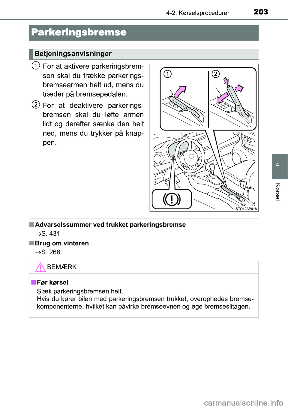 TOYOTA YARIS HATCHBACK 2015  Brugsanvisning (in Danish) 203
4
4-2. Kørselsprocedurer
Kørsel
Parkeringsbremse
For at aktivere parkeringsbrem-
sen skal du trække parkerings-
bremsearmen helt ud, mens du
træder på bremsepedalen.
For at deaktivere parkeri