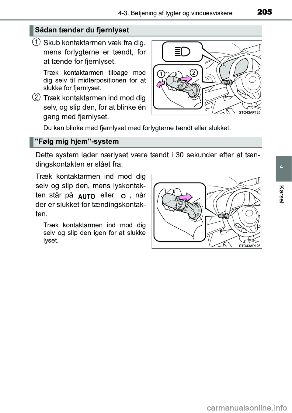 TOYOTA YARIS HATCHBACK 2015  Brugsanvisning (in Danish) 2054-3. Betjening af lygter og vinduesviskere
4
Kørsel
Skub kontaktarmen væk fra dig,
mens forlygterne er tændt, for
at tænde for fjernlyset.
Træk kontaktarmen tilbage mod
dig selv til midterposi